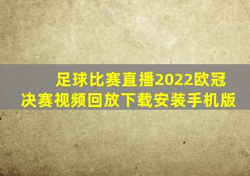 足球比赛直播2022欧冠决赛视频回放下载安装手机版