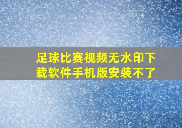 足球比赛视频无水印下载软件手机版安装不了