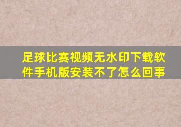 足球比赛视频无水印下载软件手机版安装不了怎么回事