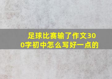 足球比赛输了作文300字初中怎么写好一点的