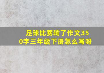 足球比赛输了作文350字三年级下册怎么写呀