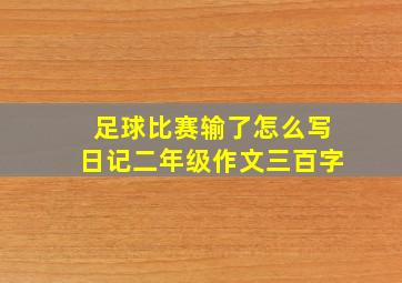 足球比赛输了怎么写日记二年级作文三百字