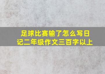 足球比赛输了怎么写日记二年级作文三百字以上