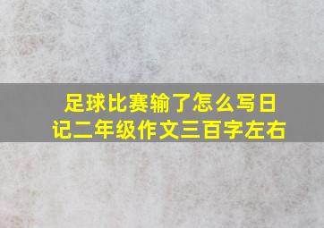 足球比赛输了怎么写日记二年级作文三百字左右