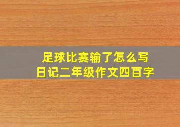 足球比赛输了怎么写日记二年级作文四百字