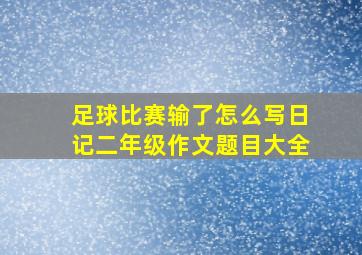 足球比赛输了怎么写日记二年级作文题目大全