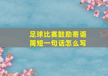 足球比赛鼓励寄语简短一句话怎么写