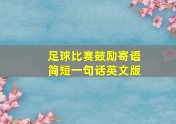 足球比赛鼓励寄语简短一句话英文版