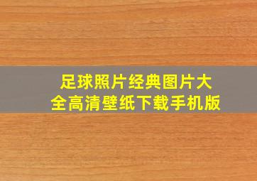 足球照片经典图片大全高清壁纸下载手机版