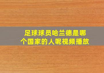 足球球员哈兰德是哪个国家的人呢视频播放