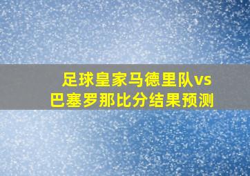 足球皇家马德里队vs巴塞罗那比分结果预测