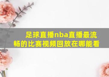 足球直播nba直播最流畅的比赛视频回放在哪能看