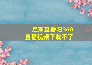 足球直播吧360直播视频下载不了