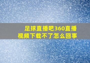 足球直播吧360直播视频下载不了怎么回事