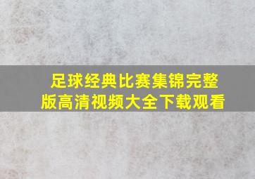 足球经典比赛集锦完整版高清视频大全下载观看