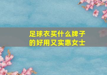 足球衣买什么牌子的好用又实惠女士