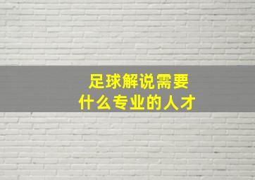 足球解说需要什么专业的人才