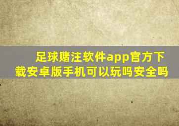 足球赌注软件app官方下载安卓版手机可以玩吗安全吗