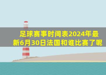 足球赛事时间表2024年最新6月30日法国和谁比赛了呢