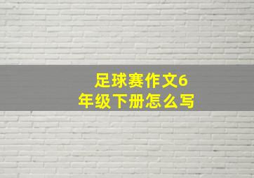 足球赛作文6年级下册怎么写