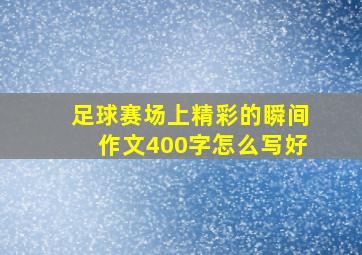 足球赛场上精彩的瞬间作文400字怎么写好