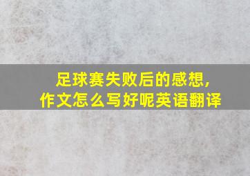 足球赛失败后的感想,作文怎么写好呢英语翻译