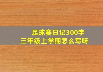 足球赛日记300字三年级上学期怎么写呀