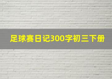 足球赛日记300字初三下册