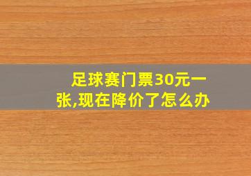 足球赛门票30元一张,现在降价了怎么办