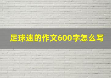 足球迷的作文600字怎么写