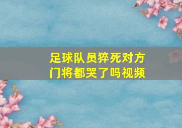 足球队员猝死对方门将都哭了吗视频