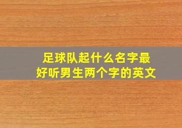 足球队起什么名字最好听男生两个字的英文