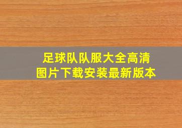 足球队队服大全高清图片下载安装最新版本