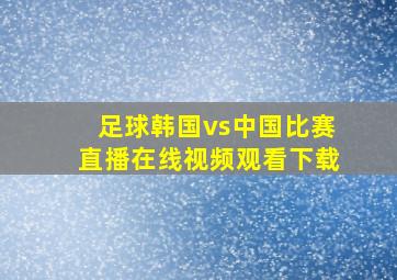 足球韩国vs中国比赛直播在线视频观看下载