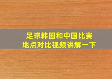 足球韩国和中国比赛地点对比视频讲解一下