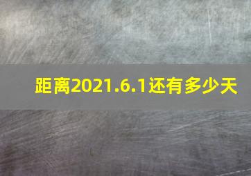 距离2021.6.1还有多少天