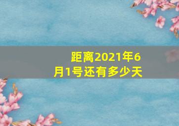 距离2021年6月1号还有多少天