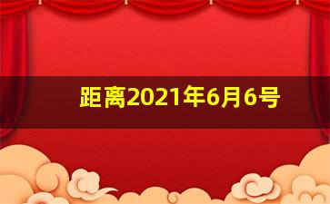 距离2021年6月6号