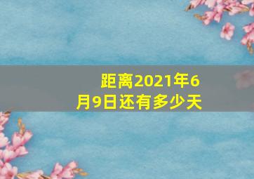 距离2021年6月9日还有多少天