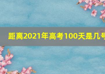 距离2021年高考100天是几号