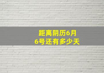 距离阴历6月6号还有多少天