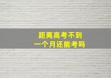 距离高考不到一个月还能考吗