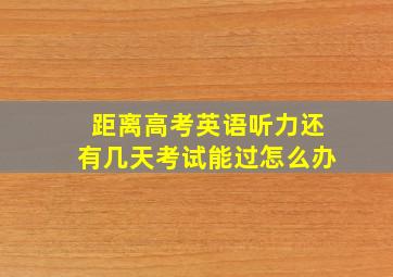 距离高考英语听力还有几天考试能过怎么办