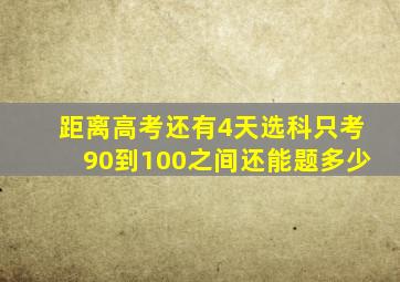 距离高考还有4天选科只考90到100之间还能题多少