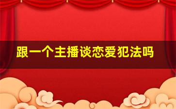 跟一个主播谈恋爱犯法吗