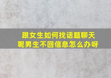 跟女生如何找话题聊天呢男生不回信息怎么办呀