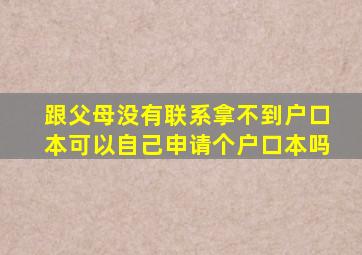 跟父母没有联系拿不到户口本可以自己申请个户口本吗