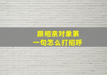 跟相亲对象第一句怎么打招呼