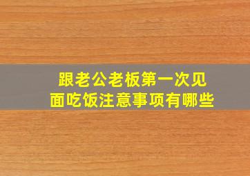 跟老公老板第一次见面吃饭注意事项有哪些