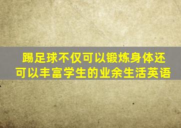 踢足球不仅可以锻炼身体还可以丰富学生的业余生活英语